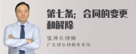 第七条；合同的变更和解除