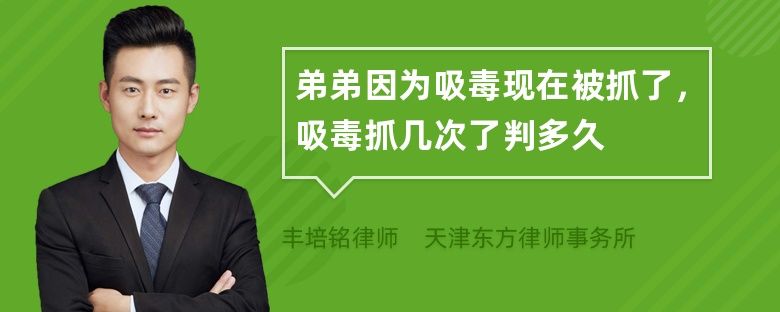 弟弟因为吸毒现在被抓了，吸毒抓几次了判多久