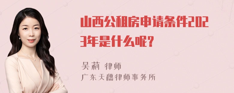 山西公租房申请条件2023年是什么呢？