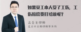 如果员工本人受了工伤，工伤赔偿费打给谁呢？