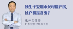 独生子女继承父母遗产房，过户费是多少？
