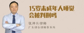 15岁未成年人睡觉会被判刑吗