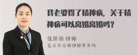 我老婆得了精神病，关于精神病可以离婚离婚吗？