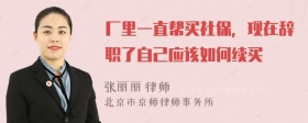 厂里一直帮买社保，现在辞职了自己应该如何续买