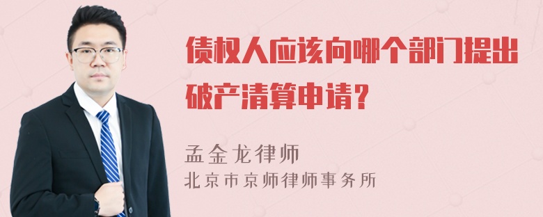 债权人应该向哪个部门提出破产清算申请？