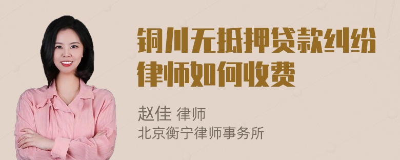 铜川无抵押贷款纠纷律师如何收费