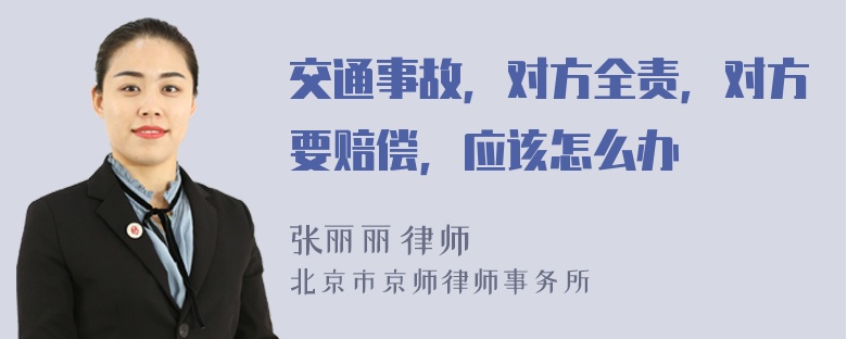 交通事故，对方全责，对方要赔偿，应该怎么办