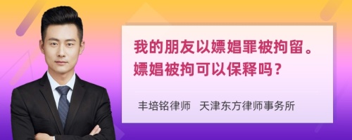 我的朋友以嫖娼罪被拘留。嫖娼被拘可以保释吗？