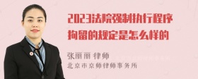 2023法院强制执行程序拘留的规定是怎么样的