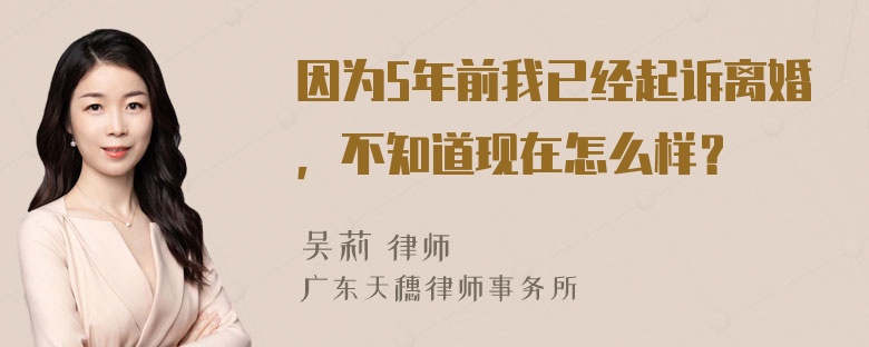 因为5年前我已经起诉离婚，不知道现在怎么样？