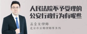 人民法院不予受理的公安行政行为有呢些