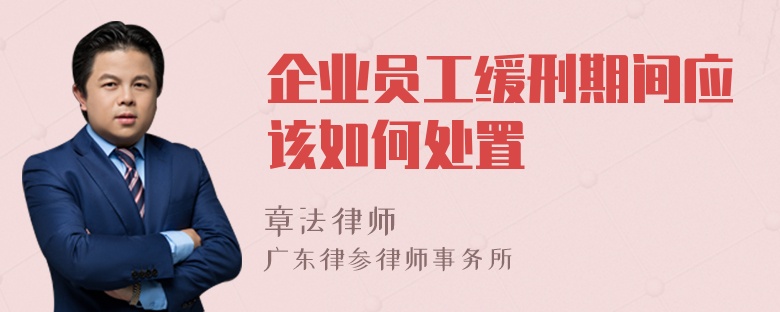 企业员工缓刑期间应该如何处置