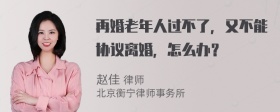 再婚老年人过不了，又不能协议离婚，怎么办？