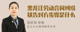 黑龙江劳动合同纠纷状告对方步骤是什么