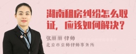 湖南租房纠纷怎么取证，应该如何解决？