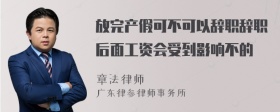 放完产假可不可以辞职辞职后面工资会受到影响不的