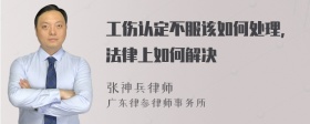 工伤认定不服该如何处理，法律上如何解决