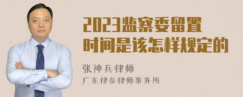 2023监察委留置时间是该怎样规定的