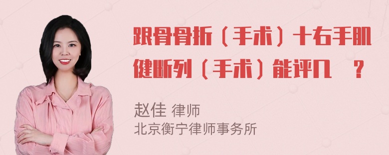 跟骨骨折（手术）十右手肌健断列（手术）能评几級？