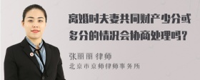 离婚时夫妻共同财产少分或多分的情况会协商处理吗？
