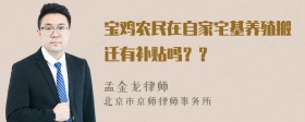 宝鸡农民在自家宅基养殖搬迁有补贴吗？？