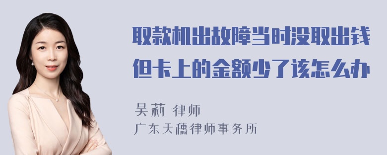 取款机出故障当时没取出钱但卡上的金额少了该怎么办