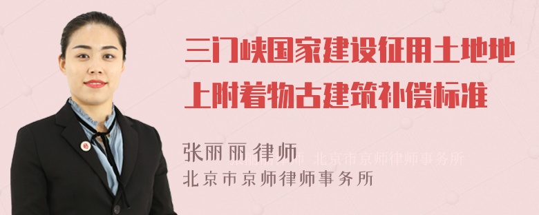 三门峡国家建设征用土地地上附着物古建筑补偿标准