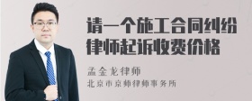 请一个施工合同纠纷律师起诉收费价格