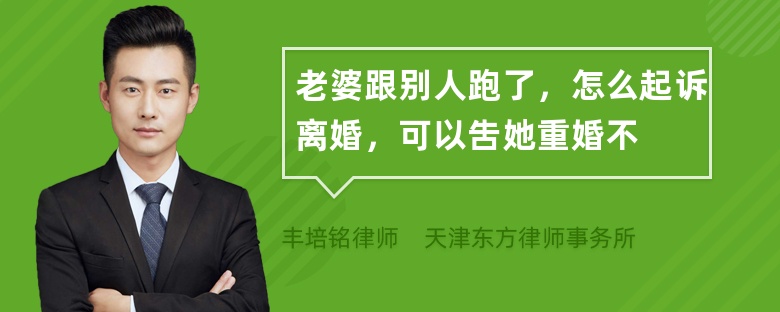 老婆跟别人跑了，怎么起诉离婚，可以吿她重婚不