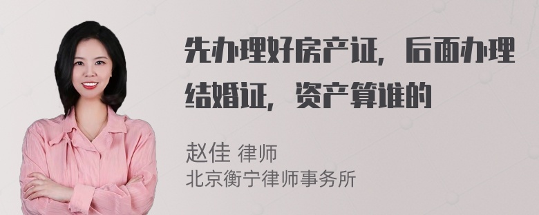 先办理好房产证，后面办理结婚证，资产算谁的