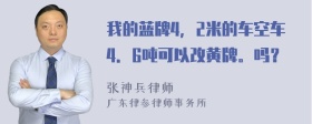 我的蓝牌4，2米的车空车4．6吨可以改黄牌。吗？