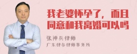 我老婆怀孕了，而且同意和我离婚可以吗