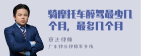 骑摩托车醉驾最少几个月，最多几个月