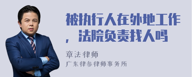被执行人在外地工作，法院负责找人吗