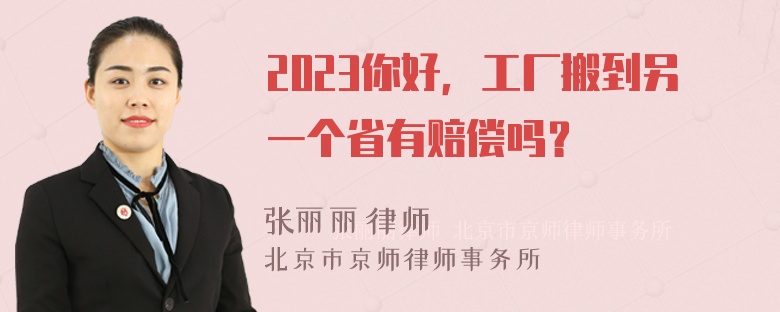 2023你好，工厂搬到另一个省有赔偿吗？