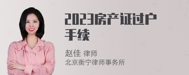 2023房产证过户手续