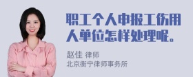 职工个人申报工伤用人单位怎样处理呢。