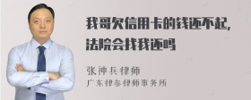 我哥欠信用卡的钱还不起，法院会找我还吗