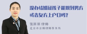 没办结婚证孩子能跟到男方或者女方上户口吗？