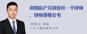 离婚房产分割委托一个律师，律师费收多少