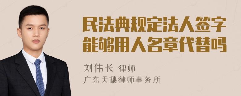 民法典规定法人签字能够用人名章代替吗