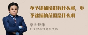 不予逮捕情况有什么呢，不予逮捕的范围是什么啊