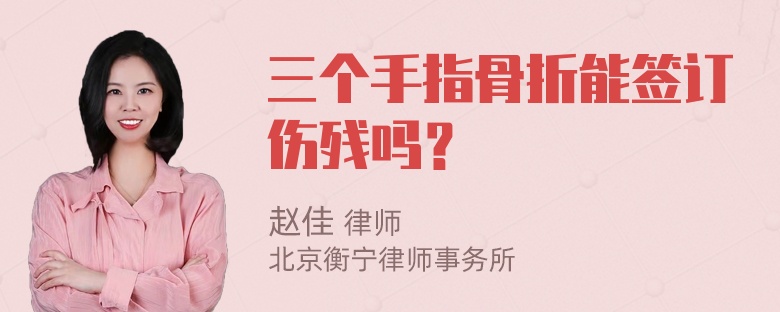 三个手指骨折能签订伤残吗？