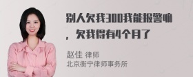 别人欠我300我能报警嘛，欠我得有4个月了