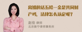 离婚的话五险一金是共同财产吗，法律怎么认定呢？