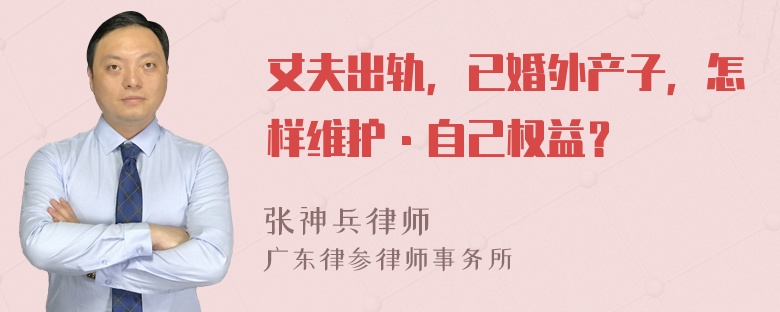 丈夫出轨，已婚外产子，怎样维护·自己权益？