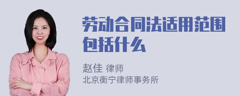 劳动合同法适用范围包括什么