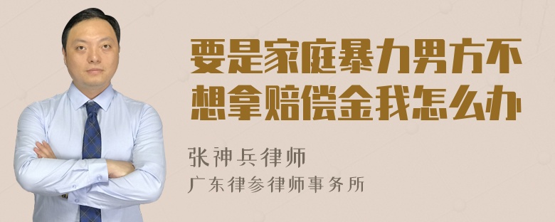 要是家庭暴力男方不想拿赔偿金我怎么办