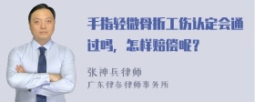 手指轻微骨折工伤认定会通过吗，怎样赔偿呢？