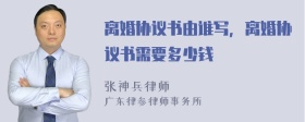 离婚协议书由谁写，离婚协议书需要多少钱